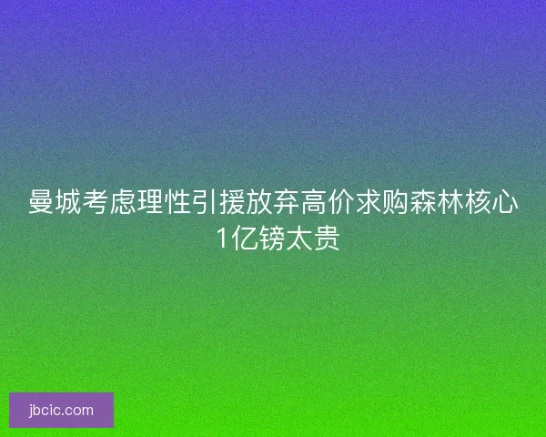 曼城考虑理性引援放弃高价求购森林核心 1亿镑太贵
