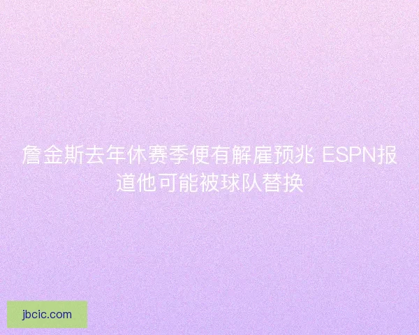 詹金斯去年休赛季便有解雇预兆 ESPN报道他可能被球队替换