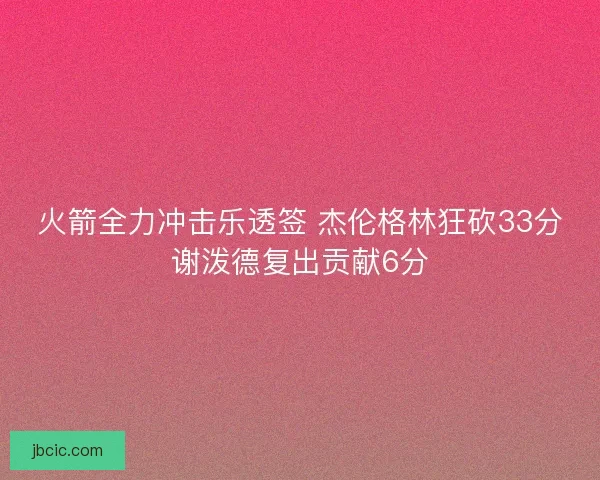 火箭全力冲击乐透签 杰伦格林狂砍33分谢泼德复出贡献6分