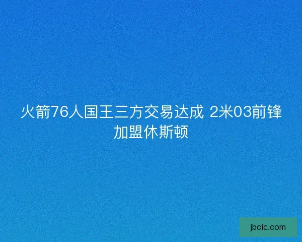 火箭76人国王三方交易达成 2米03前锋加盟休斯顿