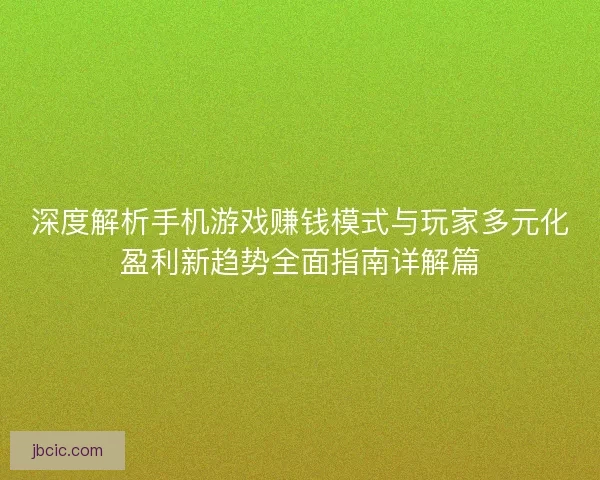 深度解析手机游戏赚钱模式与玩家多元化盈利新趋势全面指南详解篇