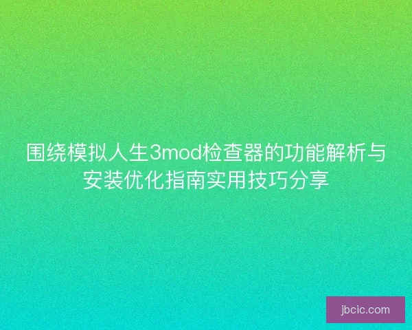 围绕模拟人生3mod检查器的功能解析与安装优化指南实用技巧分享