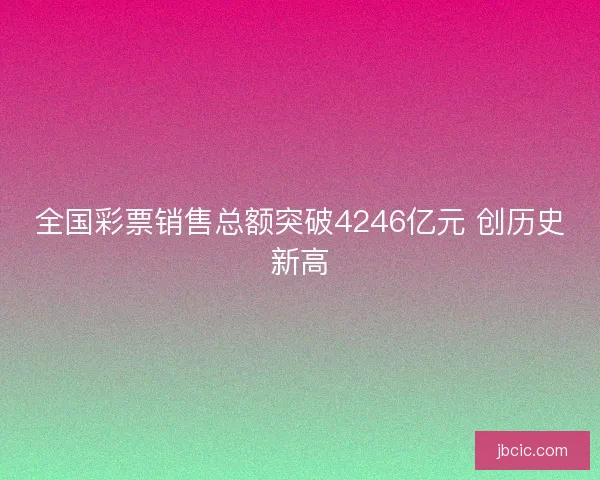 全国彩票销售总额突破4246亿元 创历史新高