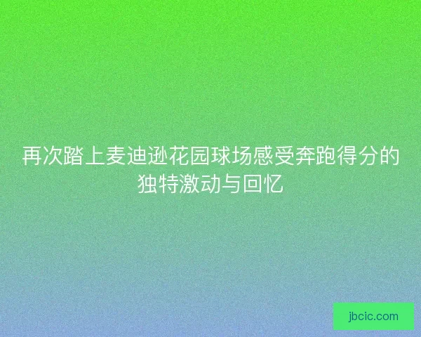 再次踏上麦迪逊花园球场感受奔跑得分的独特激动与回忆