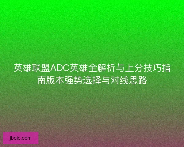 英雄联盟ADC英雄全解析与上分技巧指南版本强势选择与对线思路