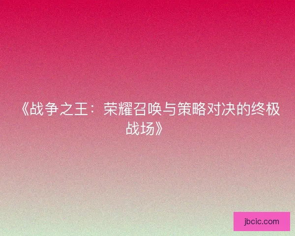 《战争之王：荣耀召唤与策略对决的终极战场》